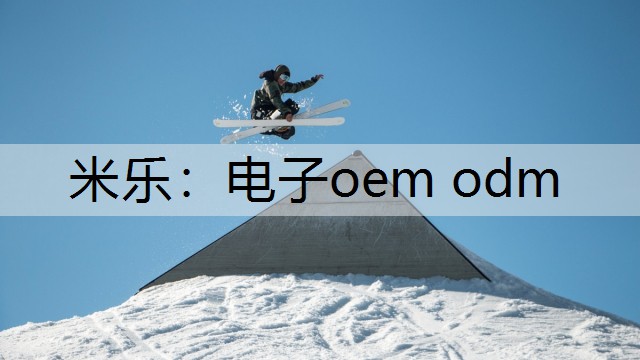 米乐：电子oem odm